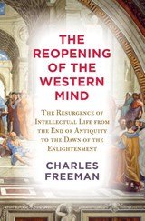 Reopening of the Western Mind - The Resurgence of Intellectual Life from the End of Antiquity to the Dawn of theEnlightenment
