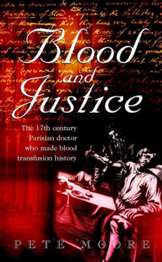 Moore, Pete - Blood and Justice / The 17 Century Parisian Doctor Who Made Blood Transfusion History