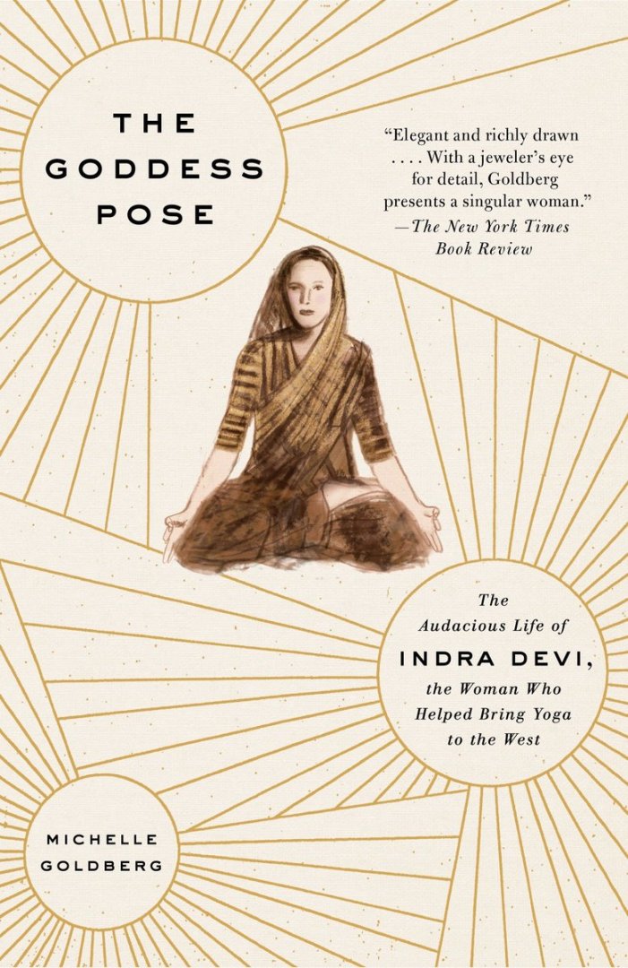 The Goddess Pose / The Audacious Life of Indra Devi, the Woman Who Helped Bring Yoga to the West