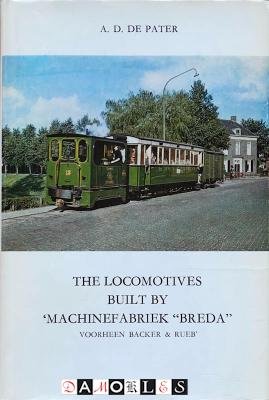 A.D. De Pater - The Locomotives built by 'Machinefabriek "Breda" voorheen Backer &amp; Rueb'