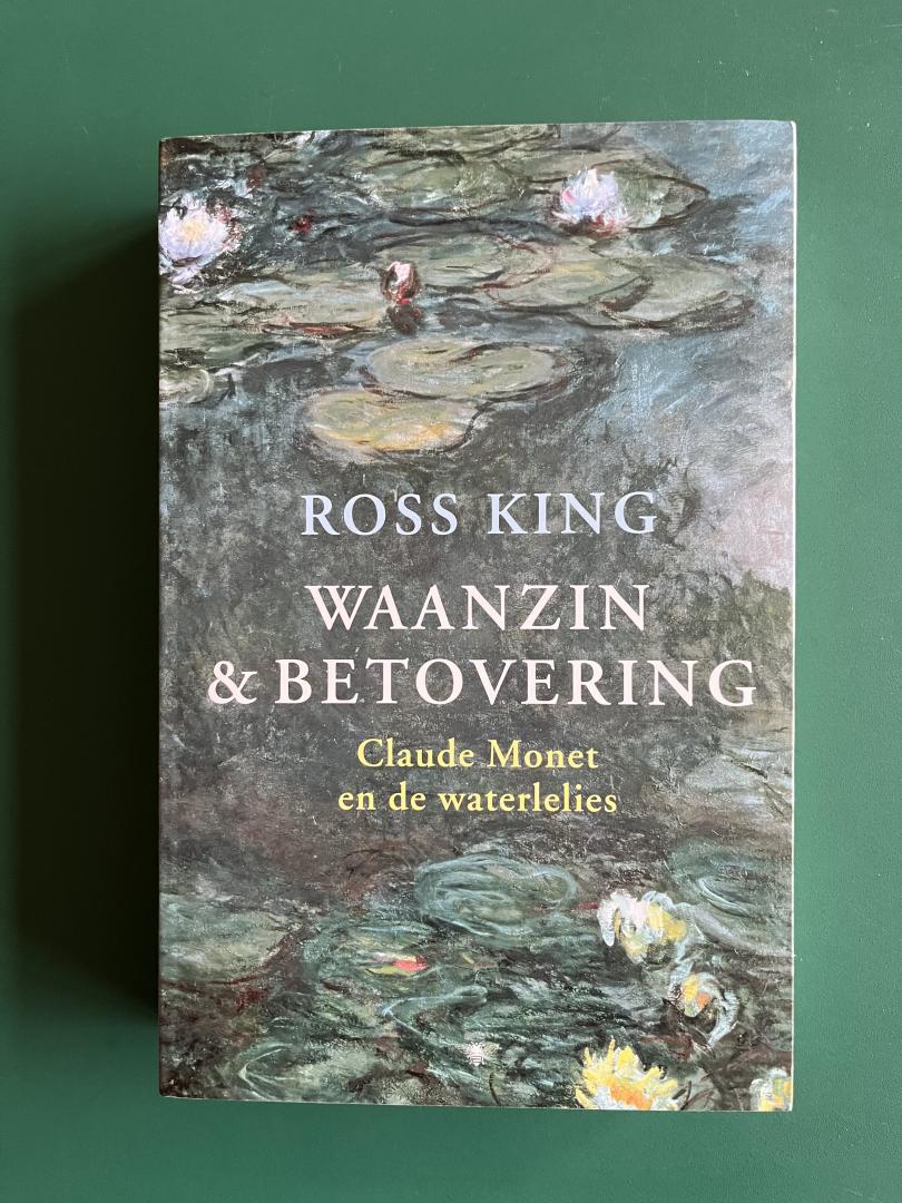 King, Ross - Waanzin en betovering / Claude Monet en de waterlelies