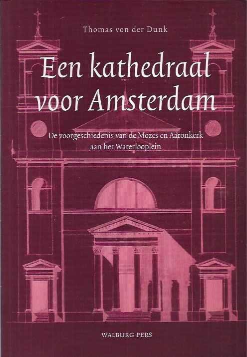 Dunk, Thomas von der. - Een Kathedraal voor Amsterdam: De voorgeschiedenis van de Mozes en Aäronkerk aan het Waterlooplein.