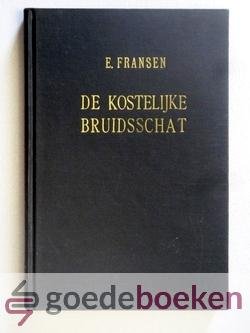 Fransen, ds. E. - De kostelijke bruidsschat --- Betaald door de Zone Gods voor Zijn uitverkoren bruid tot Zijn eeuwige verwondering in heerlijkheid, 8 leerredenen