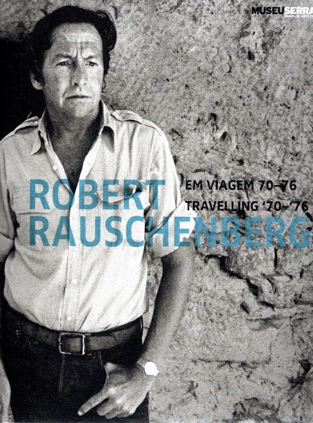 RAUSCHENBERG, Robert - Joao FERNANDES & Maria RAMOS - Robert Rauschenberg  - Em viagem 70-76 / Travelling '70-'76.