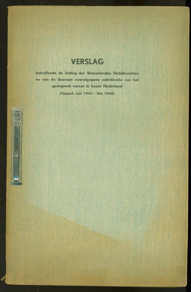 Boer, M. de - Verslag betreffende de leiding der binnenlandse strijdkrachten en van de daaraan voorafgegane coördinatie van het gewapend verzet in bezet Nederland ( Tijdperk Juni 1944 - Mei 1945 )