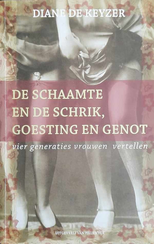 DE KEYZER Diane - De schaamte en de schrik, goesting en genot. Vier generaties vrouwen vertellen.