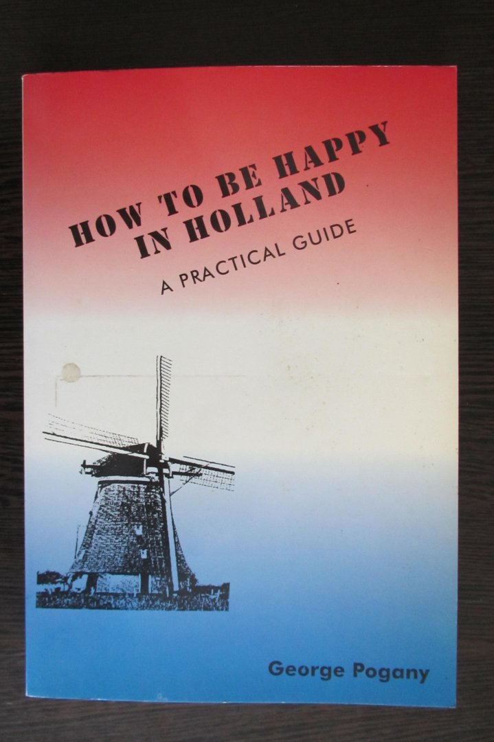 George Pogany - How to be happy in Holland - a practical guide