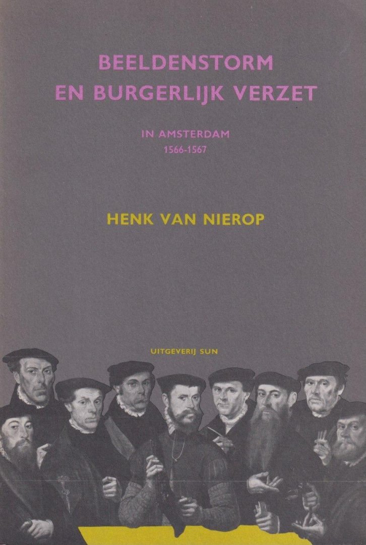 Nierop, Henk F. K. van - Beeldenstorm en burgerlijk verzet in Amsterdam 1566-1567