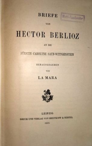 Mara, La (Gertrud Elisabeth): - Briefe von Hector Berlioz an die Fürstin Carolyne Sayn-Wittgenstein. Herausgegeben von La Mara