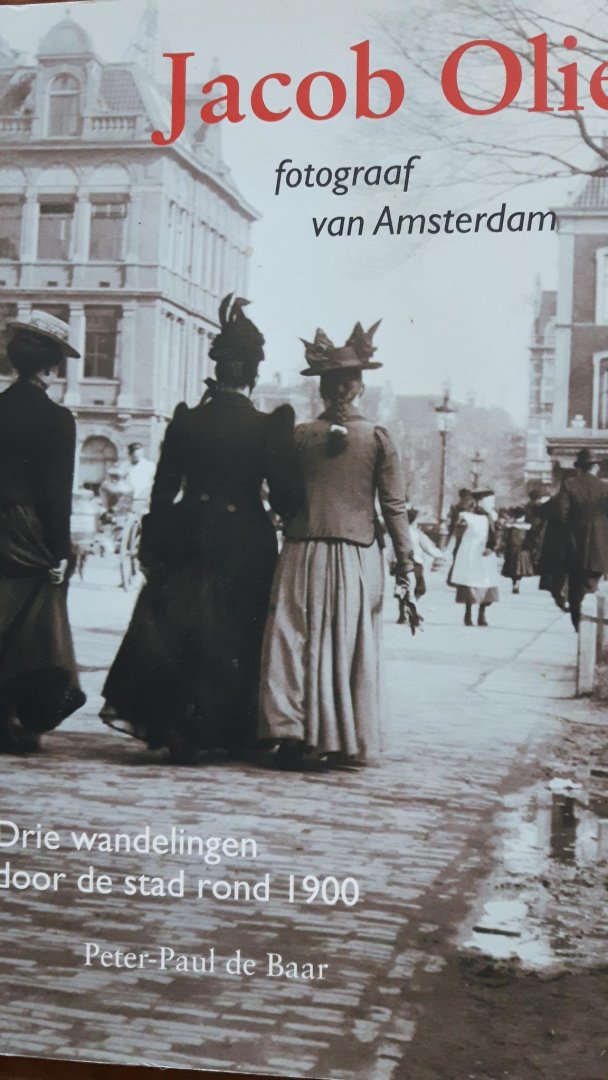 Baar, Peter Paul de - Jacob Olie, fotograaf van Amsterdam - drie wandelingen door de stad rond 1900 -