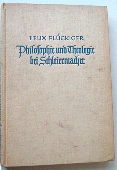 Flückiger, Dr.Theol. Felix - Philosophie und Theologie bei Schleiermacher.