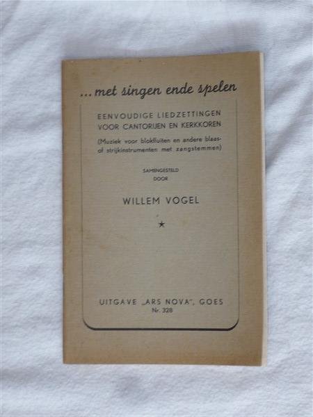Vogel, Willem - Uitgave "Ars Nova", Goes, Nr 328:…met singen ende spelen. Eenvoudige liedzettingen voor cantorijen en kerkkoren. Muziek voor blokfluiten en andere blaas- of strijkinstrumenten met zangstemmen.