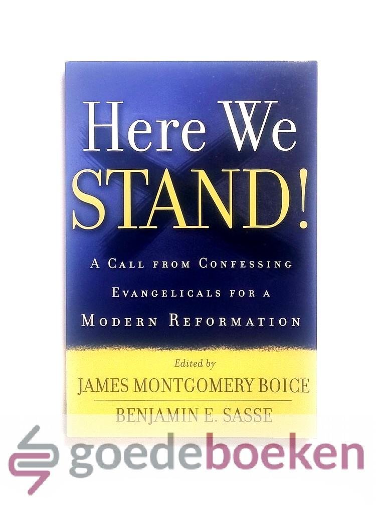 Boice and Benjamin E. Sasse, James Montgomery - Here we Stand! --- A Call from Confessing Evangelicals for A Modern Reformation