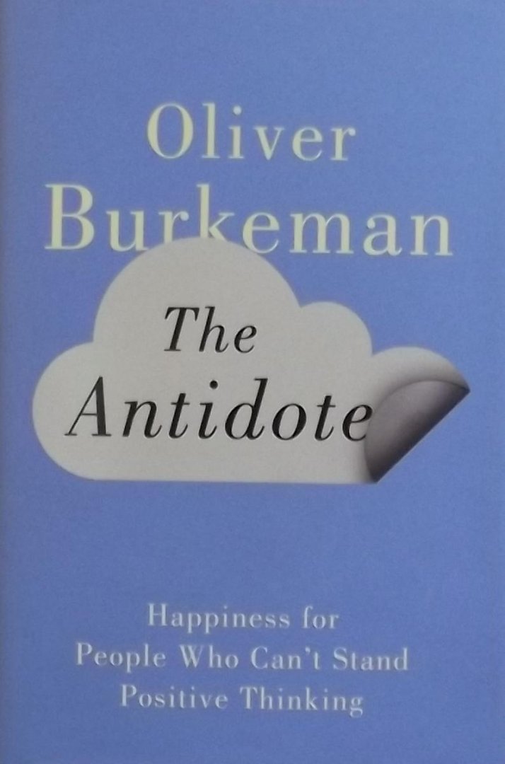 Burkeman, Oliver - The Antidote / Happiness for People Who Can't Stand Positive Thinking. Oliver Burkeman