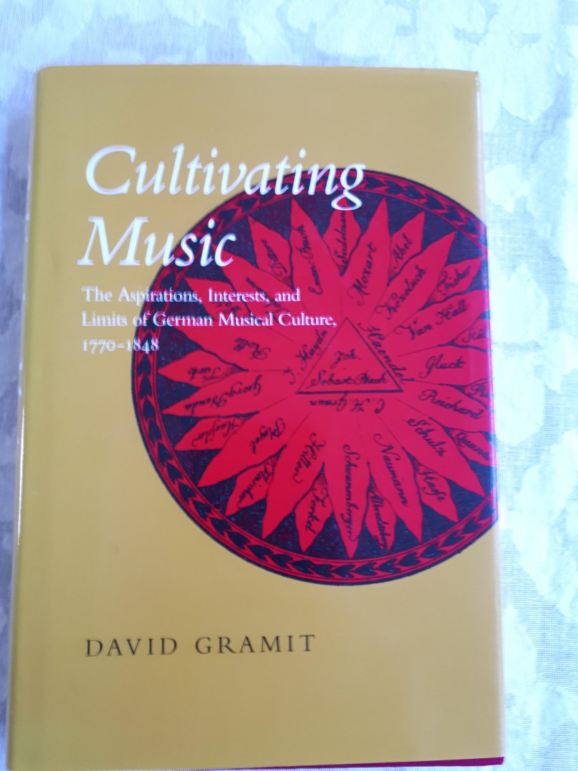 Gramit, David - Cultivating Music. The Aspirations, Interests, and Limits of German Musical Culture, 1770 - 1848