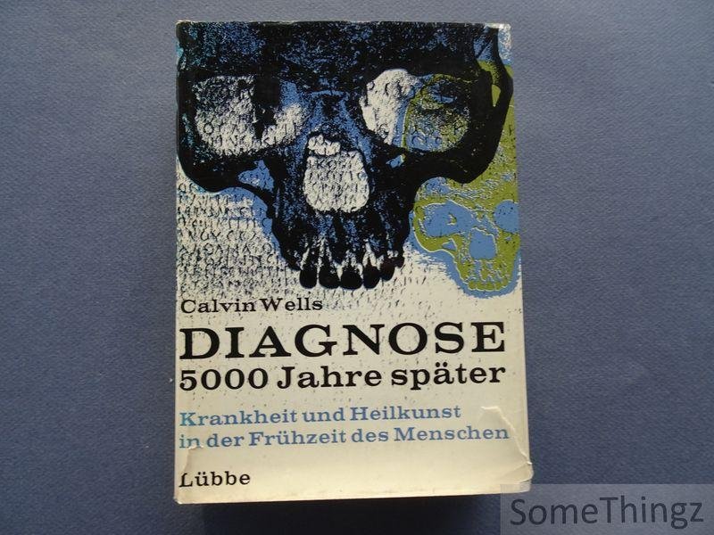 Calvin Wells. - Diagnose 5000 Jahre später: Krankheit und Heilkunst in der Frühzeit des Menschen.