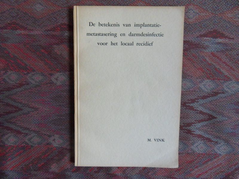 Vink, M. [prof. dr. Maarten Vink: 1916 - 1994. Laatste jaren emiritus hoogleraar AZL, o.a. vaatchirurgie]. - De betekenis van implantatie-metastasering en darmdesinfectie voor het locaal recidief. --- 1e druk, 1952. Origineel academisch proefschrift ter verkrijging van de graad van doctor in de Geneeskunde aan de Universiteit van Amsterdam. 97 pp. In z
