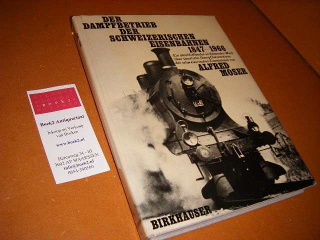 Moser, Alfred. - Der Dampfbetrieb der Schweizerischen Eisenbahnen 1847 - 1966. Ein abschliessendes umfassendes werk uber samtliche dampflokomotiven der schweizerischen Eisenbahnen von Alfred Moser.