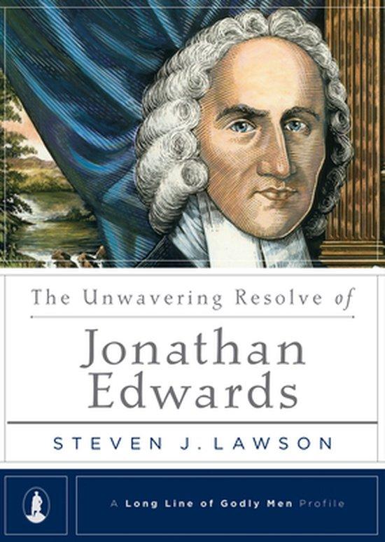 Lawson, Steven J. - The Unwavering Resolve of Jonathan Edwards