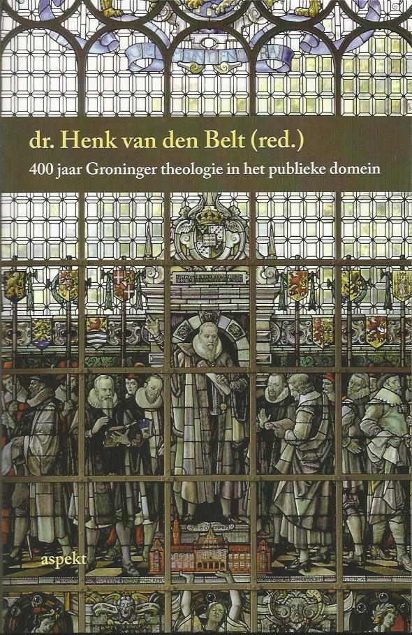 Belt, Henk van Den - 400 jaar Groninger theologie in het publieke domein