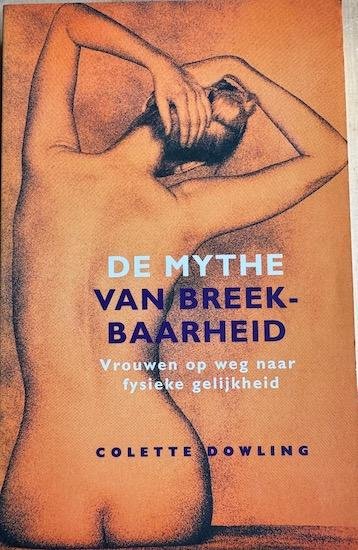Dowling, Colette - DE MYTHE VAN BREEKBAARHEID. Vrouwen op weg naar fysieke gelijkheid.