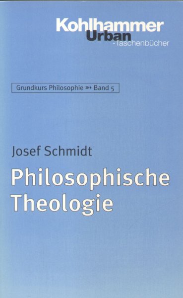 Schmidt, Joseph - Philosopische Theologie (Grundkurs Philosophie - Band 5)