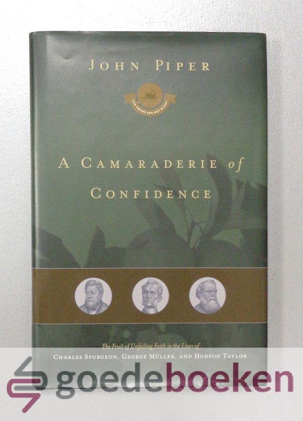 Piper, John - A Camaraderie of Confidence --- The Fruit of Unfailing Faith in the Lives of Charles Spurgeon, George Muller, and Hudson Taylor