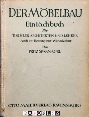Fritz Spannagel - Der Möbelbau. Ein Fachbuch für Tischler, Architekten und Lehrer. Auch ein Beitrag zur Wohnkultur