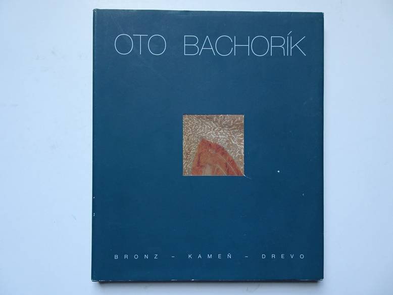 Bachratý, Bohumír a.o.. - Oto Bachorík. Bronz - Kamen - Drevo.