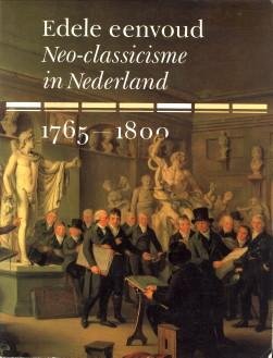 GRIJZENHOUT, FRANS / TUYLL VAN SEROOSKERKEN, CAREL  VAN  (redactie) - Edele eenvoud. Neo-classicisme in Nederland 1765 - 1800
