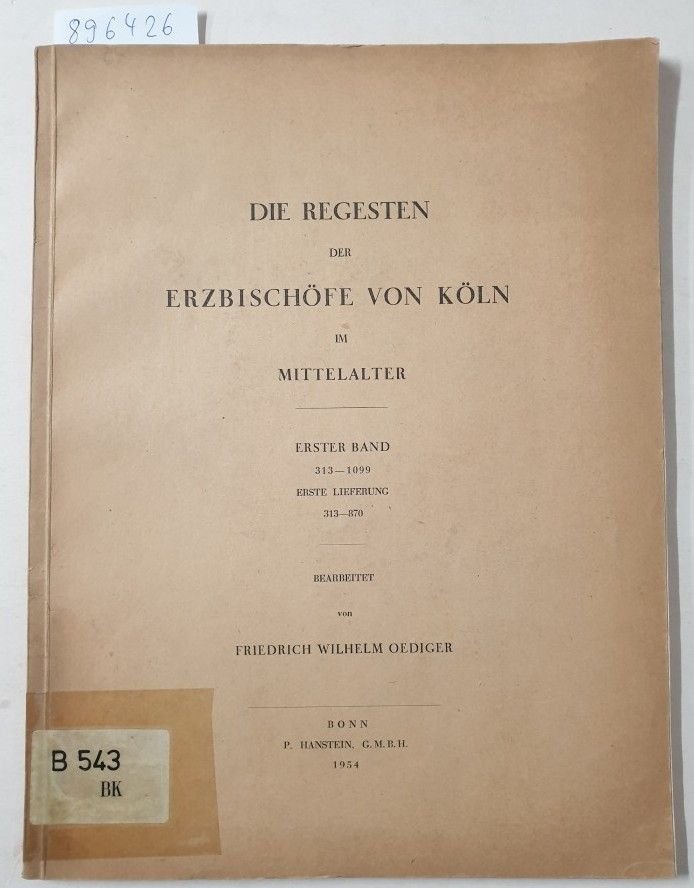 Oedinger, Friedrich Wilhelm: - (1. Bd. 313-1099, 1. Lieferung 313-870) Die Regesten der Erzbischöfe von Köln im Mittelalter :