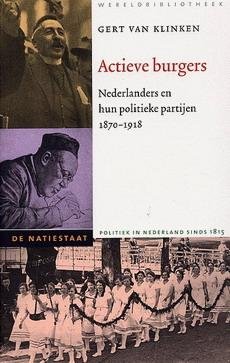 KLINKEN, GERT VAN. - Actieve burgers. Nederlanders en hun politieke partijen 1870-1918.9789028419889