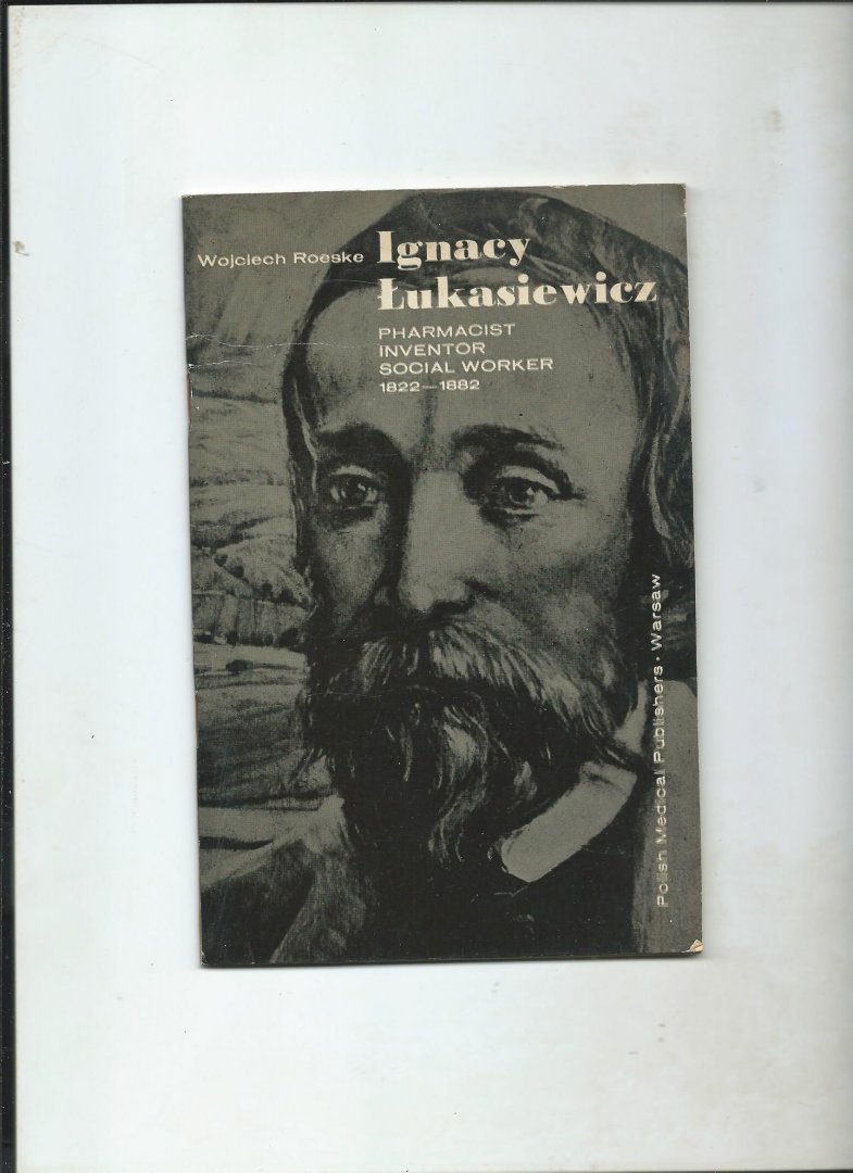 Roeske, Wojciech - Ignacy Lukasiewicz. Pharmacist, Inventor, Social Worker. 1822 - 1882.