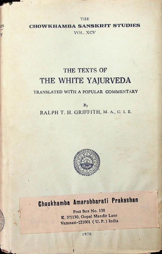 Griffith, Ralph T.H. [ed. transl.] - The Texts of The White Yajurveda. Translated with a popular commentary by Ralph T.H. Griffith, M.A., C.I.E.. The Chowkhamba Sanskrit Studies Vol. XCV