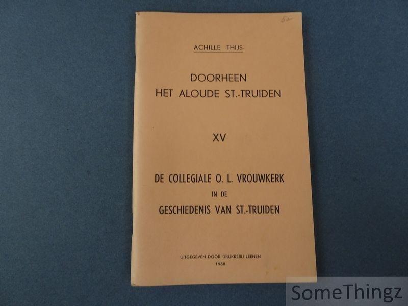 Thijs, Achille - Doorheen het aloude St.-Truiden. Deel XV: De Collegiale O.L. Vrouwkerk in de geschiedenis van St.-Truiden.