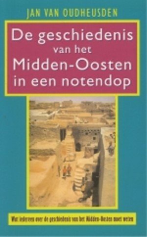Jan van Oudheusden - De geschiedenis van het Midden-Oosten in een notendop. Wat iedereen over de geschiedenis van het Midden-Oosten moet weten
