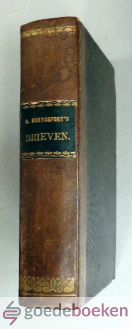Rutherford, Samuel - De brieven van Mr. Samuel Rhetorfort, 1e en 2e deel in 1 band --- Hier zijn toegevoegt twee voorredens, deene aan de gemeynte van Sluys dandere aan de gevluchte Franschen, vervolgt en verdrukt, wegens haar vast-aankleven aan Christi Waarheydt