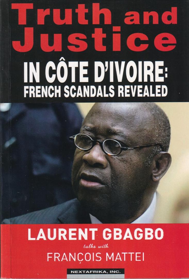 Mattei, Francois - Truth and Justice in Cote D'ivoire: French Scandals Revealed. Laurent Gbagbo Talks with Francois Mattei