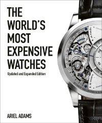 Ariel Adams: - The World’s Most Expensive Watches. Updated and Expanded Edition.