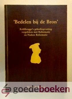 Reuver, Dr. A. de - Bedelen bij de Bron --- Kohlbrugges geloofsopvatting vergeleken met Reformatie en Nadere Reformatie