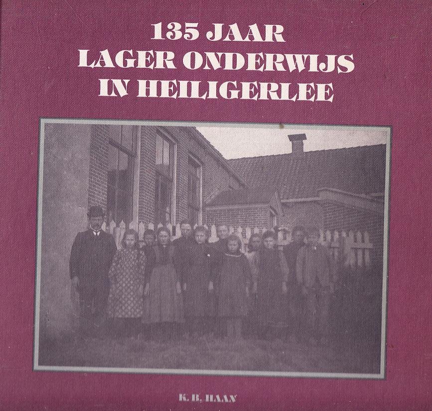 K.B. Haan, - 135 jaar lager onderwijs in Heiligerlee.