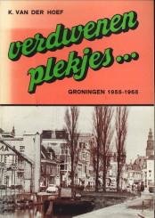 HOEF, K. VAN DER - Verdwenen plekjes... Groningen 1955 - 1965