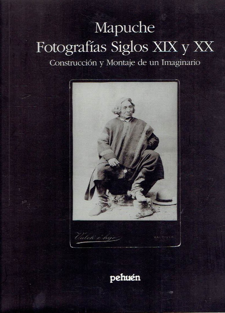 ALVARADO, Margarita, Pedro MEGE & Christian BAEZ - Mapuche - Fotografías Siglos XIX y XX - Construcción y Montaje de un Imaginario.
