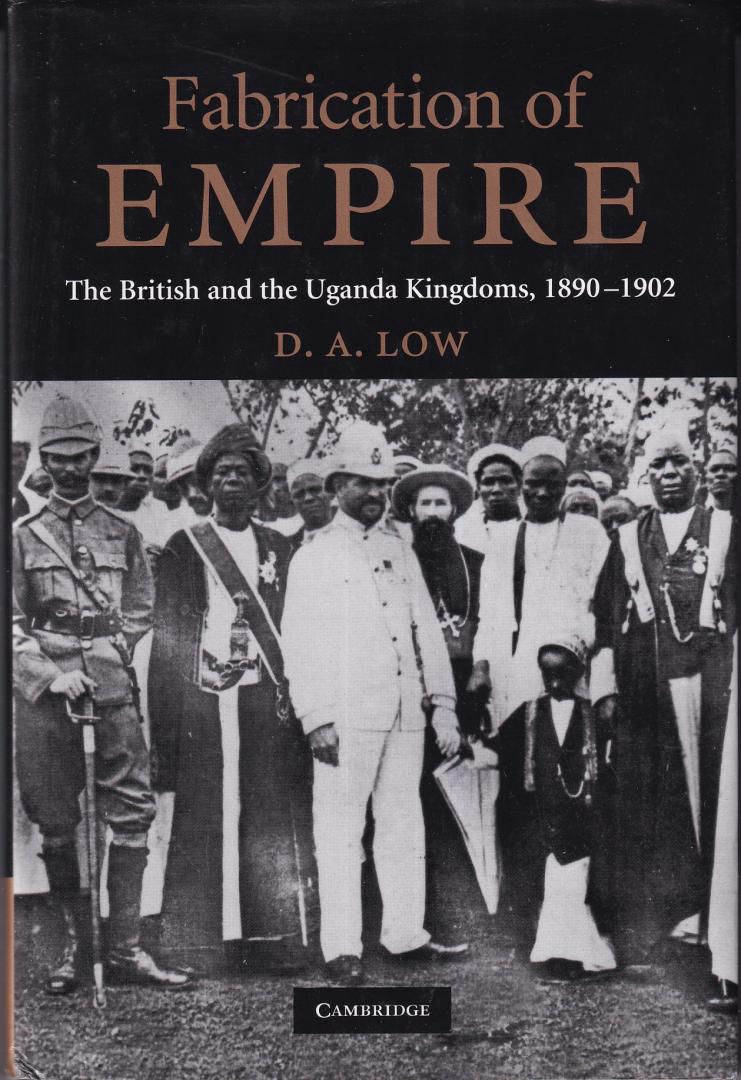 Low, D. A. - Fabrication of Empire: The British and the Uganda Kingdoms, 1890-1902