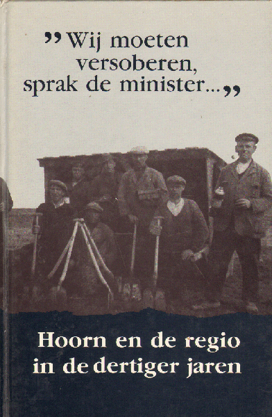 Diverse auteurs - Wij Moeten Versoberen, Sprak De Minister... , Hoorn en de regio in de dertiger jaren, 204 pag. hardcover, gave staat