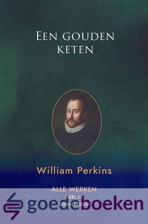 Perkins, William - Een gouden keten, deel 1 *nieuw* --- Twee werken: 1. Een gouden keten 2. Het fundament van de christelijke godsdienst. Serie: Alle werken, deel I -1 Dogmatisch