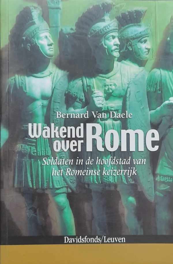VAN DAELE Bernard - Wakend over Rome. Soldaten in de hoofdstad van het Romeinse keizerrijk