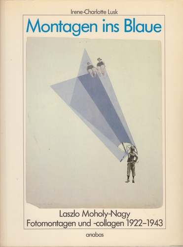 Lusk, Irene-Charlotte - Montagen ins Blaue  Laszlo Moholy-Nagy  Fotomontagen und -collagen  1922-1943