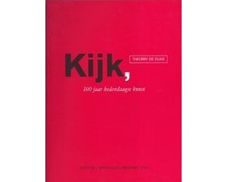 Thierry De Duve - Kijk, 100 Jaar Hedendaagse Kunst
