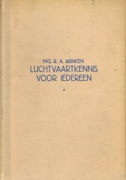 Arnken, Ing. R.A. - Luchtvaartkennis Voor Iedereen (Een populaire uiteenzetting over verschillende onderwerpen uit de hedendaagsche luchtvaart), 248 pag. hardcover, goede staat